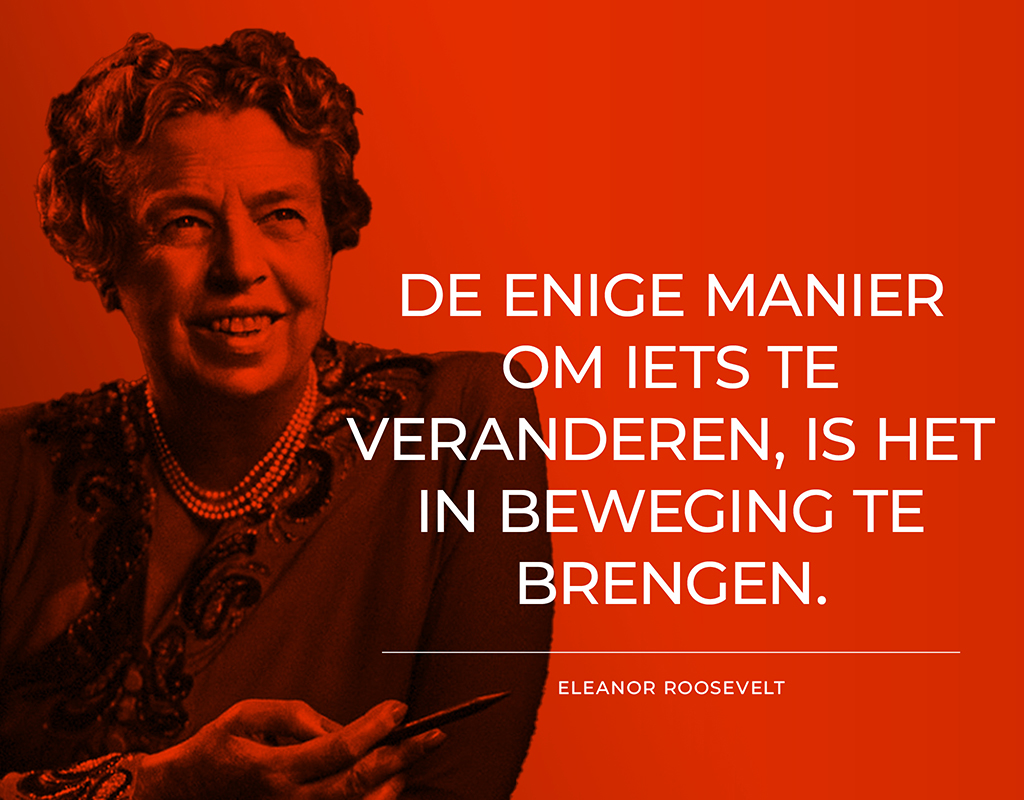 Quote van Eleanor Roosevelt: De enige manier om iets te veranderen, is het in beweging te brengen.